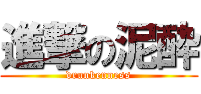 進撃の泥酔 (drunkenness)