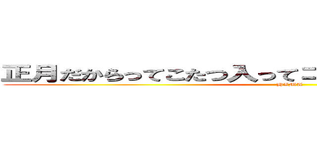 正月だからってこたつ入ってゴロゴロしてるやつ挙手🙋 (HIMA)