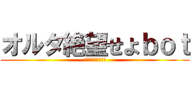 オルタ絶望せよｂｏｔ (神気解放乞うご期待)