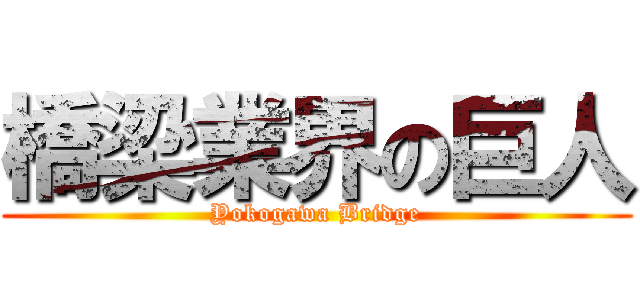 橋梁業界の巨人 (Yokogawa Bridge)