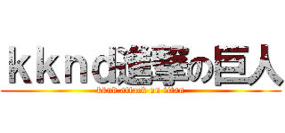 ｋｋｎｄ進撃の巨人 (kknd attack on titan)