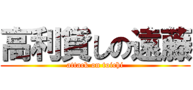 高利貸しの遠藤 (attack on toichi)