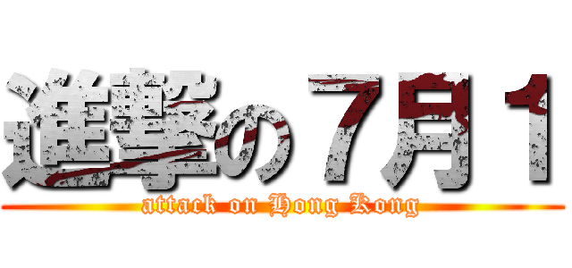 進撃の７月１ (attack on Hong Kong)