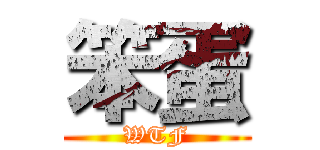 笨蛋 (WTF)