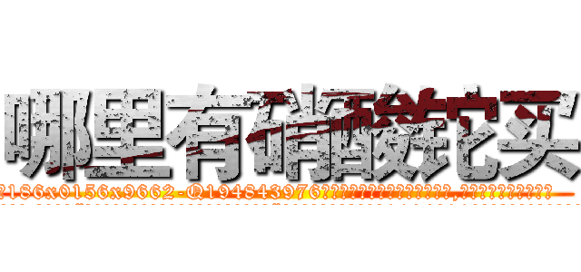 哪里有硝酸铊买 (哪里有硝酸铊买【电.话186x0156x9662-Q194843976林氏药业】我们做的是长期生意,靠的是老客户长期支持
参考消息网2月20日报道 韩媒称，“剩女多、离婚率高的城市，房价一定会上涨。”这是中国经济学家金岩石2016年12月参加在上海举行的房地产相关论坛时说的话。
)