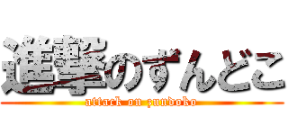 進撃のずんどこ (attack on zundoko)