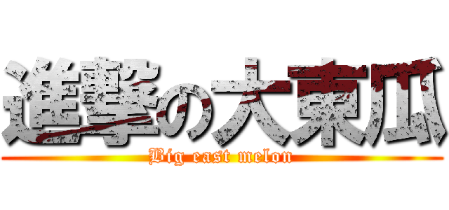 進撃の大東瓜 (Big east melon)