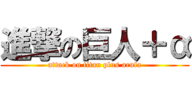 進撃の巨人＋α (attack on titan plus arufa)