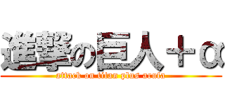 進撃の巨人＋α (attack on titan plus arufa)