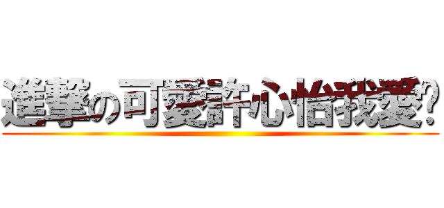 進撃の可愛許心怡我愛你 ()