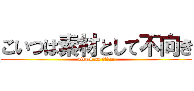 こいつは素材として不向き (attack on titan)