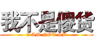 我不是傻货 (I AM NOT SB)