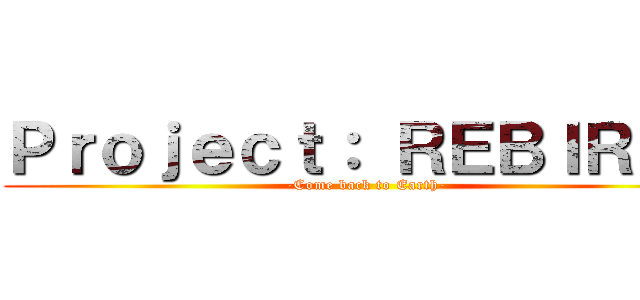 Ｐｒｏｊｅｃｔ： ＲＥＢＩＲＴＨ (-Come back to Earth-)