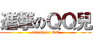 進撃のＱＱ兒 (attack on QQ)