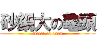 砂鍋大の龜頭 (attack on titan)