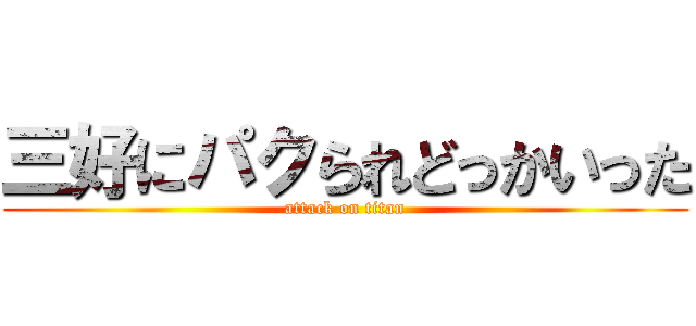 三好にパクられどっかいった (attack on titan)