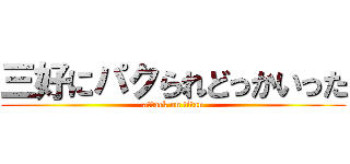三好にパクられどっかいった (attack on titan)