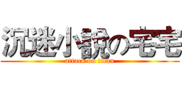 沉迷小說の宅宅 (attack on titan)