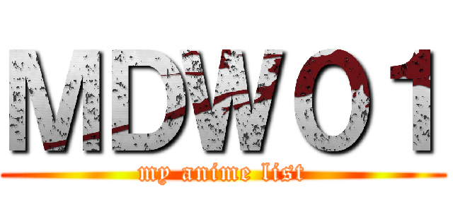 ＭＤＷ０１ (my anime list)