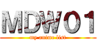ＭＤＷ０１ (my anime list)