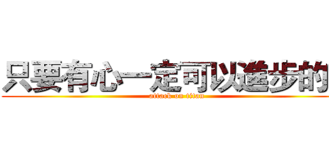 只要有心一定可以進步的啦 (attack on titan)