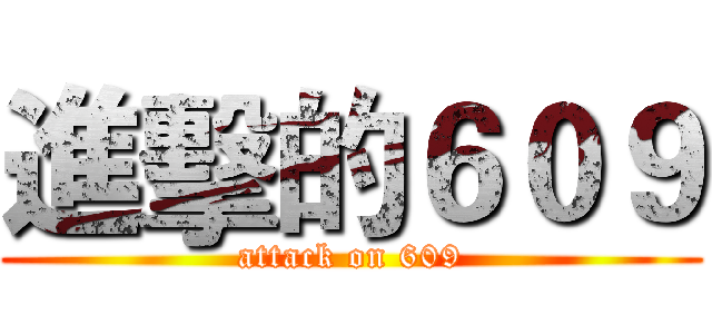 進擊的６０９ (attack on 609)