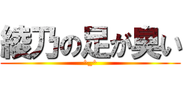 綾乃の足が臭い (^_^)