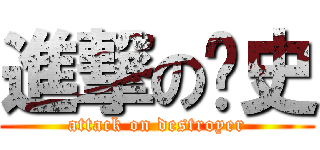 進撃の力史 (attack on destroyer)