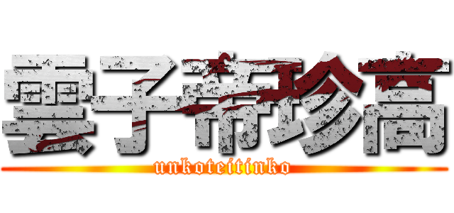 雲子帝珍高 (unkoteitinko)