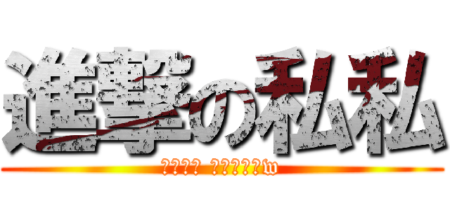進撃の私私 (ㄢ安尼豪 加個好有拔w)