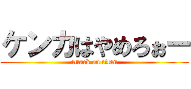ケンカはやめろぉー (attack on titan)