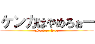 ケンカはやめろぉー (attack on titan)