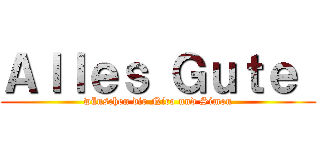 Ａｌｌｅｓ Ｇｕｔｅ  (wünschen dir Nico und Simon)