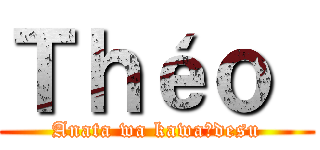 Ｔｈéｏ  (Anata wa kawaīdesu)