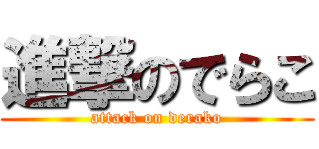 進撃のでらこ (attack on derako)