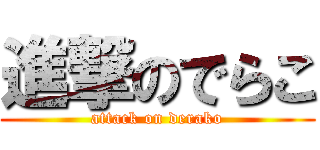 進撃のでらこ (attack on derako)