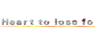 Ｈｅａｒｔ ｔｏ ｌｏｓｅ ｆｏｒ ｋｅ ｌｉ (attack on titan)