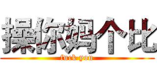 操你妈个比 (fuck you)