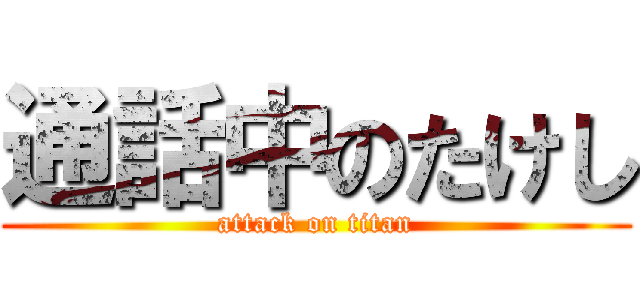 通話中のたけし (attack on titan)