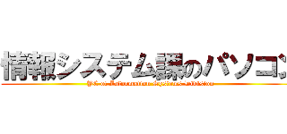 情報システム課のパソコン (PC of Information Systems Division)