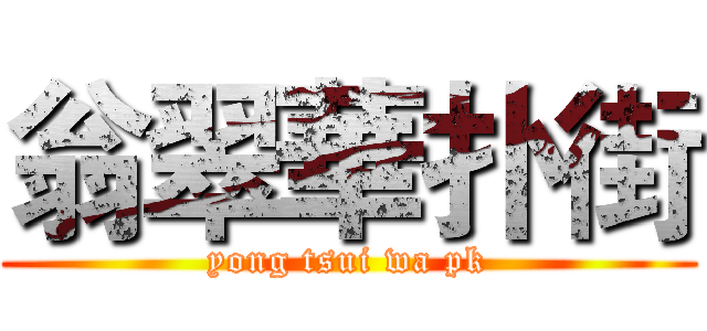 翁翠華扑街 (yong tsui wa pk)