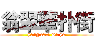 翁翠華扑街 (yong tsui wa pk)