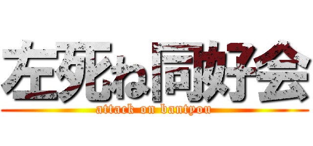 左死ね同好会 (attack on bantyou)