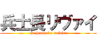 兵士長リヴァイ (the head of a soldier)