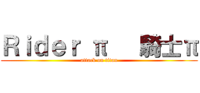 Ｒｉｄｅｒ π   騎士π (attack on titan)