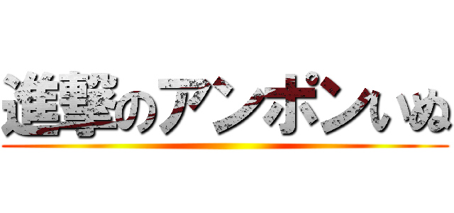 進撃のアンポンいぬ ()