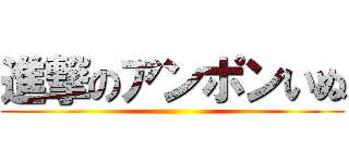 進撃のアンポンいぬ ()