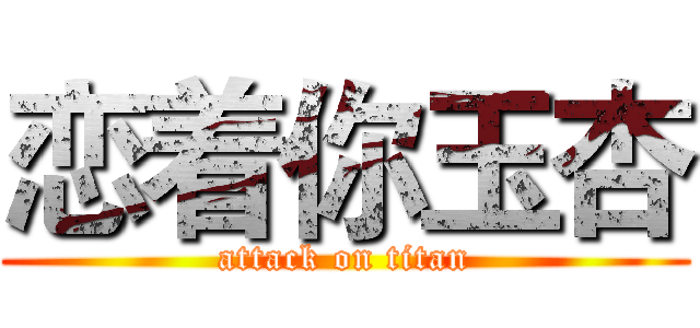 恋着你玉杏 (attack on titan)