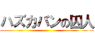 ハズカバンの囚人 ()