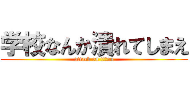 学校なんか潰れてしまえ (attack on titan)
